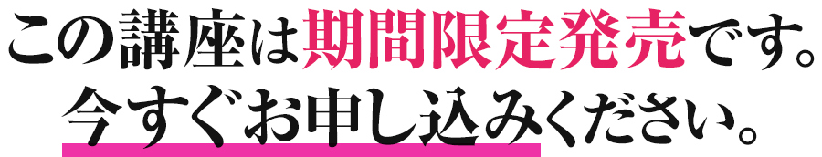 この講座は期間限定発売です。 今すぐお申し込みください。