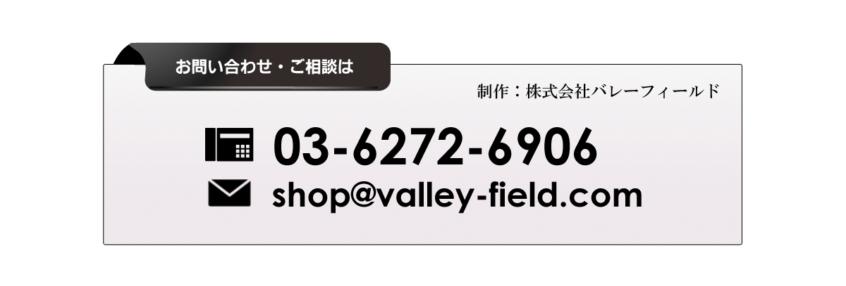 お問い合わせ・ご相談は　03-6272-6906　shop@valley-filed.com　制作：株式会社バレーフィールド