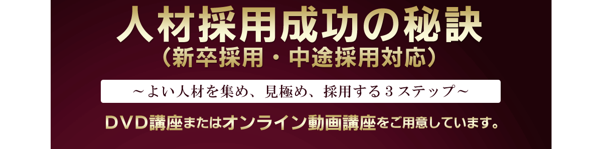 人材採用成功の秘訣（新卒採用・中途採用対応）DVD講座またはオンライン動画講座をご用意しています。