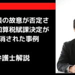 隠蔽仮装の故意が否定され、重加算税賦課決定が取り消された事例