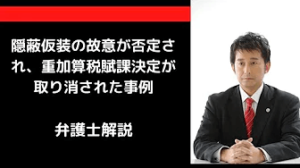 隠蔽仮装の故意が否定され、重加算税賦課決定が取り消された事例