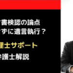 遺言書検認の論点。検認しないで遺言執行したら?