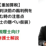 最高裁判決前の裁決例を読む時の注意点(税理士の行為)