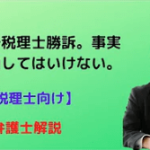 税賠で税理士勝訴。事実を歪曲してはいけない。