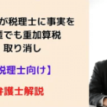 納税者が税理士に事実を秘匿でも重加算税取り消し