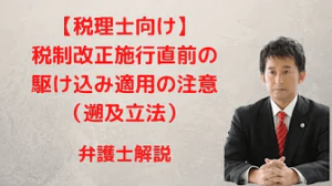 税制改正施行直前の駆け込み適用の注意（遡及立法）
