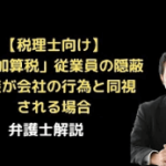 「重加算税」従業員の隠蔽仮装が会社の行為と同視