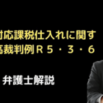 共通対応課税仕入れに関する最高裁判例Ｒ５・３・６