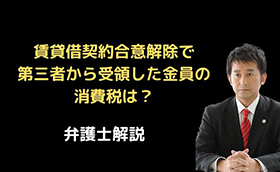 賃貸借契約合意解除で第三者から金員を受領した場合の消費税は？