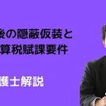 申告後の隠蔽仮装と重加算税賦課要件