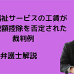 障害福祉サービスの工賃が仕入税額控除を否定された裁判例
