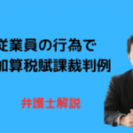 従業員の行為で重加算税。地裁取消・高裁逆転