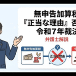 無申告加算税「正当な理由」が否定。令和7年裁決